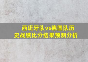 西班牙队vs德国队历史战绩比分结果预测分析