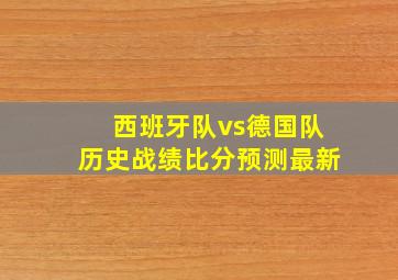 西班牙队vs德国队历史战绩比分预测最新