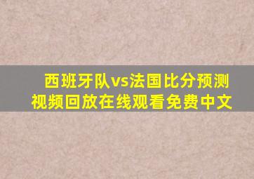 西班牙队vs法国比分预测视频回放在线观看免费中文