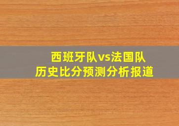 西班牙队vs法国队历史比分预测分析报道