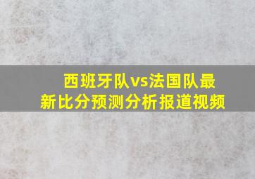 西班牙队vs法国队最新比分预测分析报道视频