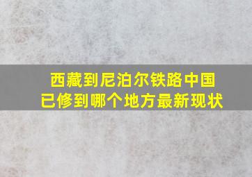 西藏到尼泊尔铁路中国已修到哪个地方最新现状