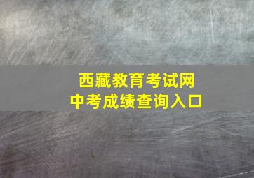 西藏教育考试网中考成绩查询入口