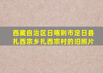 西藏自治区日喀则市定日县扎西宗乡扎西宗村的旧照片