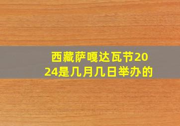 西藏萨嘎达瓦节2024是几月几日举办的