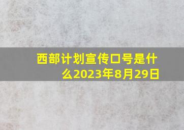 西部计划宣传口号是什么2023年8月29日