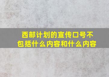 西部计划的宣传口号不包括什么内容和什么内容