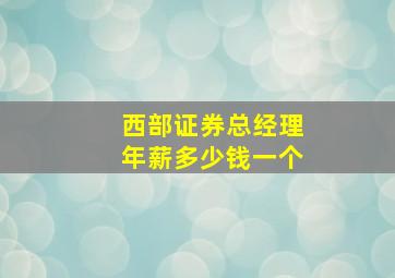 西部证券总经理年薪多少钱一个