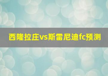 西隆拉庄vs斯雷尼迪fc预测