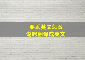 要乖英文怎么说呢翻译成英文