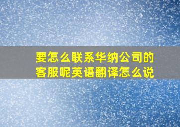 要怎么联系华纳公司的客服呢英语翻译怎么说