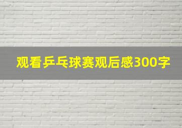 观看乒乓球赛观后感300字