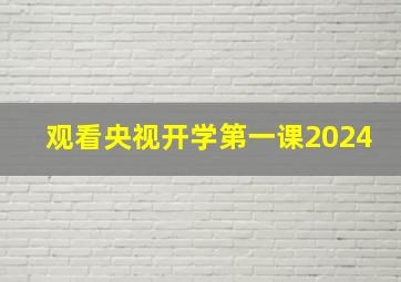 观看央视开学第一课2024