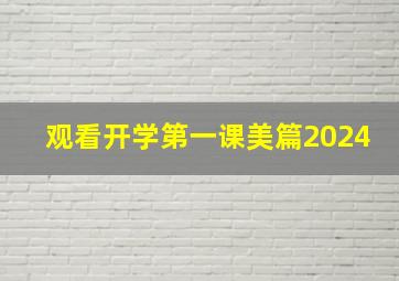 观看开学第一课美篇2024