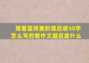 观看篮球赛的观后感50字怎么写的呢作文题目是什么