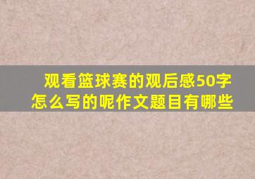 观看篮球赛的观后感50字怎么写的呢作文题目有哪些