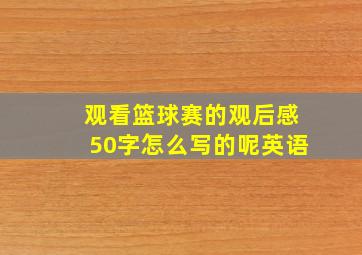 观看篮球赛的观后感50字怎么写的呢英语