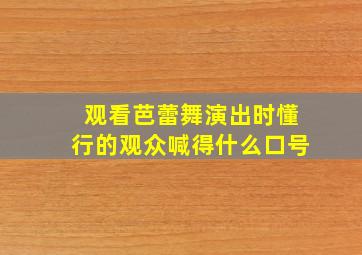 观看芭蕾舞演出时懂行的观众喊得什么口号