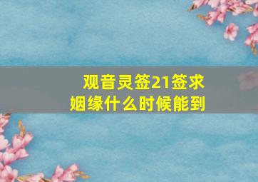 观音灵签21签求姻缘什么时候能到