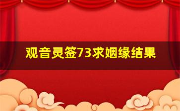 观音灵签73求姻缘结果