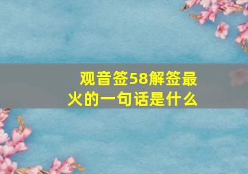 观音签58解签最火的一句话是什么