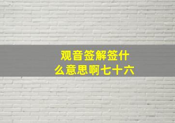 观音签解签什么意思啊七十六