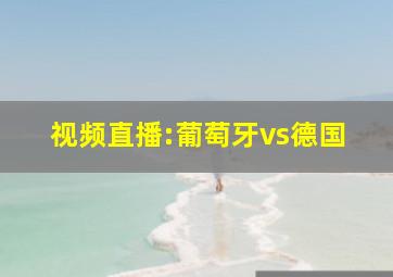 视频直播:葡萄牙vs德国