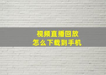 视频直播回放怎么下载到手机