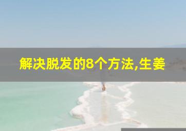 解决脱发的8个方法,生姜