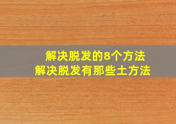 解决脱发的8个方法解决脱发有那些土方法