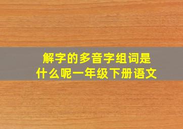 解字的多音字组词是什么呢一年级下册语文