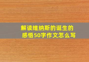 解读维纳斯的诞生的感悟50字作文怎么写