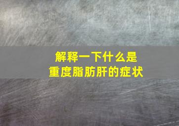 解释一下什么是重度脂肪肝的症状