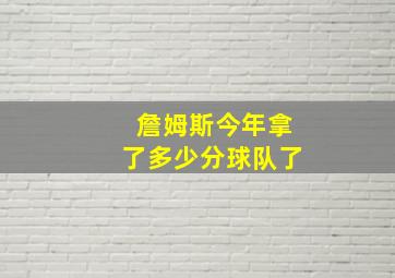 詹姆斯今年拿了多少分球队了