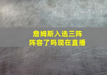 詹姆斯入选三阵阵容了吗现在直播