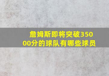 詹姆斯即将突破35000分的球队有哪些球员