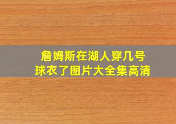 詹姆斯在湖人穿几号球衣了图片大全集高清