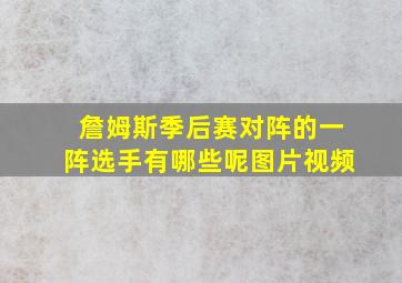 詹姆斯季后赛对阵的一阵选手有哪些呢图片视频