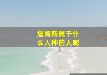 詹姆斯属于什么人种的人呢