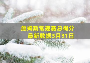 詹姆斯常规赛总得分最新数据3月31日