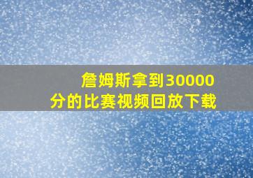 詹姆斯拿到30000分的比赛视频回放下载