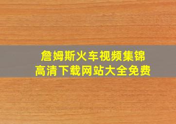 詹姆斯火车视频集锦高清下载网站大全免费