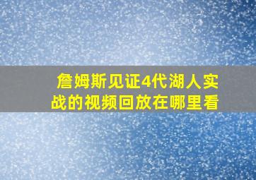 詹姆斯见证4代湖人实战的视频回放在哪里看