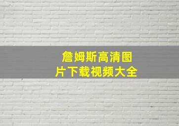 詹姆斯高清图片下载视频大全