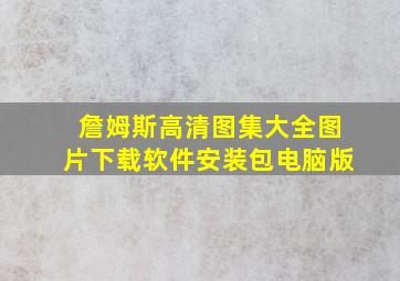 詹姆斯高清图集大全图片下载软件安装包电脑版