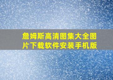 詹姆斯高清图集大全图片下载软件安装手机版