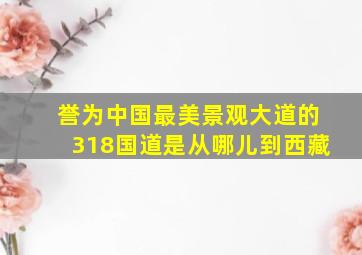 誉为中国最美景观大道的318国道是从哪儿到西藏