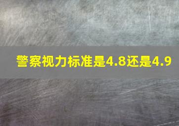 警察视力标准是4.8还是4.9