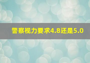 警察视力要求4.8还是5.0