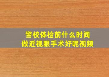 警校体检前什么时间做近视眼手术好呢视频